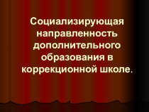 Презентация Социализирующая направленность дополнительного образования в коррекционной школе.