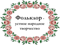 Презентация по литературе на тему Устное народное творчество
