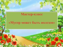 Презентация мастер-класса на тему Мусор может быть полезен. Изготовление поделки ко Дню Матери