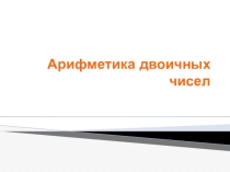 Арифметика двоичных чисел (Презентация)