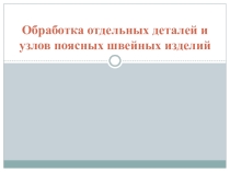 Презентация по швейному делу на тему Обработка отдельных деталей и узлов поясных швейных изделий (9 класс)