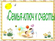 Презентация Семья-ключ к счастью?...!