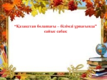 Презентация Қазақстан болашағы - білімді ұрпағында сайыс сабақ