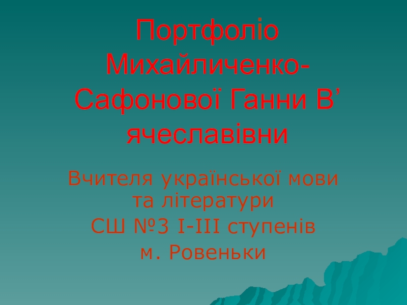 Портфоліо вчителя української мови та літератури Портфоліо Михайличенко-Сафонової Ганни В’ячеславівниВчителя української мови та літературиСШ №3 І-ІІІ ступенівм. Ровеньки Портфоліо Михайличенко-Сафонової Ганни В’ячеславівниВчителя української мови та літературиСШ №3 І-ІІІ ступенівм. Ровеньки
