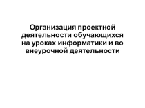 Организация проектной деятельности обучающихся на уроках информатики и во внеурочной деятельности