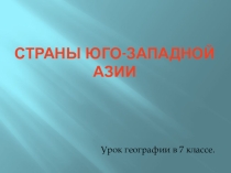 Презентация по географии на тему Страны Юго- Западной Азии (7 класс)