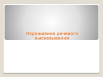 Презентация Порождение речевого высказывания