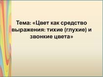 Презентация по изобразительному искусству на тему Цвет как средство выражения: тихие (глухие) и звонкие цвета