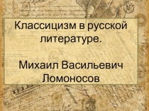 Презентация Классицизм в русской литературе. Михаил Васильевич Ломоносов