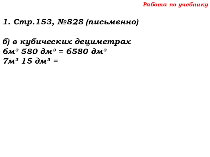 Урок №69 12.12.19 Объемы Работа по учебнику1. Стр.153, №828 (письменно)б) в кубических дециметрах6м³ 580 дм³ Работа по учебнику1. Стр.153, №828 (письменно)б) в кубических дециметрах6м³ 580 дм³ = 6580 дм³7м³ 15 дм³ =