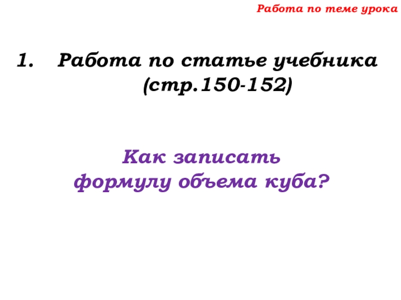 Урок №69 12.12.19 Объемы Работа по теме урокаРабота по статье учебника (стр.150-152)Как записать формулу объема куба? Работа по теме урокаРабота по статье учебника (стр.150-152)Как записать формулу объема куба?