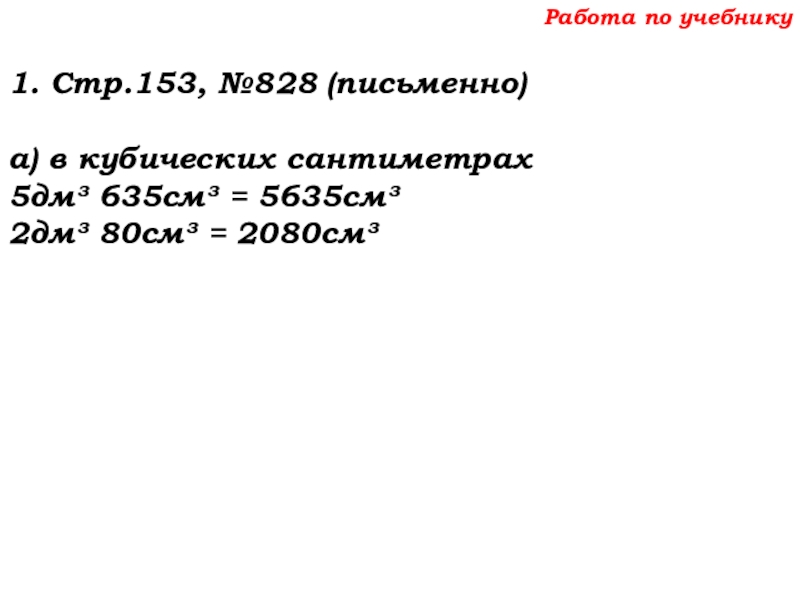 Урок №69 12.12.19 Объемы Работа по учебнику1. Стр.153, №828 (письменно)а) в кубических сантиметрах5дм³ 635см³ = 5635см³2дм³ 80см³ = 2080см³ Работа по учебнику1. Стр.153, №828 (письменно)а) в кубических сантиметрах5дм³ 635см³ = 5635см³2дм³ 80см³ = 2080см³