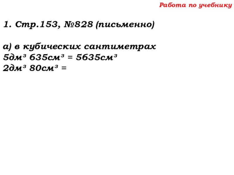 Урок №69 12.12.19 Объемы Работа по учебнику1. Стр.153, №828 (письменно)а) в кубических сантиметрах5дм³ 635см³ = 5635см³2дм³ 80см³ = Работа по учебнику1. Стр.153, №828 (письменно)а) в кубических сантиметрах5дм³ 635см³ = 5635см³2дм³ 80см³ =