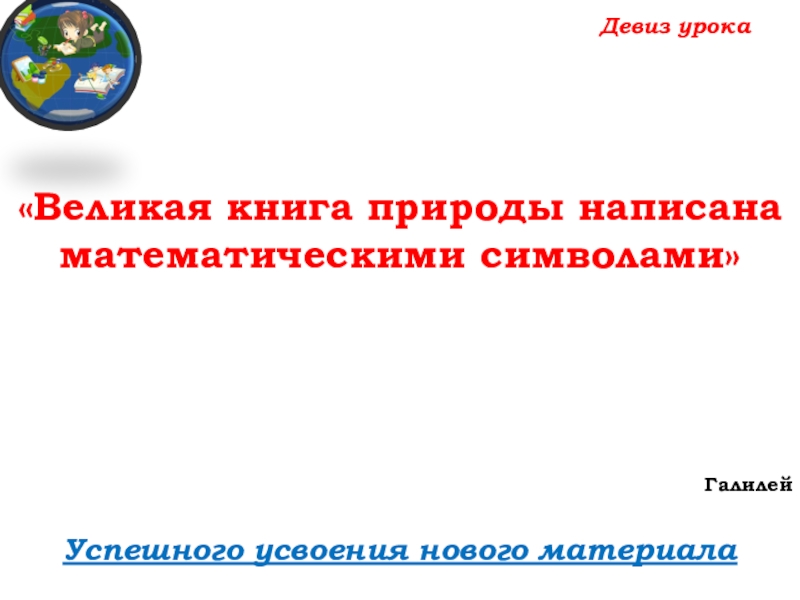 Урок №69 12.12.19 Объемы Девиз урокаУспешного усвоения нового материала«Великая книга природы написана математическими символами»Галилей Девиз урокаУспешного усвоения нового материала«Великая книга природы написана математическими символами»Галилей