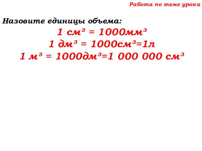 Урок №69 12.12.19 Объемы Работа по теме урокаНазовите единицы объема:1 см³ = 1000мм³ 1 дм³ Работа по теме урокаНазовите единицы объема:1 см³ = 1000мм³ 1 дм³ = 1000см³=1л 1 м³ = 1000дм³=1