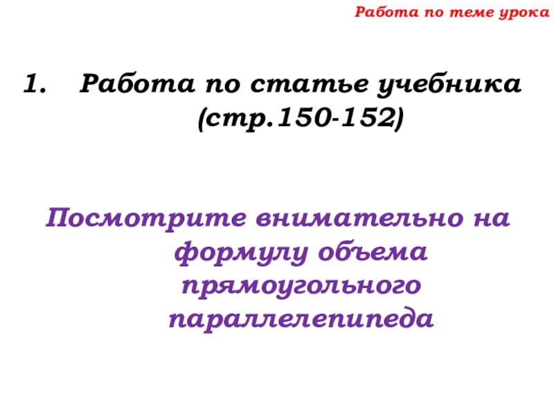 Урок №69 12.12.19 Объемы Работа по теме урокаРабота по статье учебника (стр.150-152)Посмотрите внимательно на формулу объема прямоугольного параллелепипеда Работа по теме урокаРабота по статье учебника (стр.150-152)Посмотрите внимательно на формулу объема прямоугольного параллелепипеда