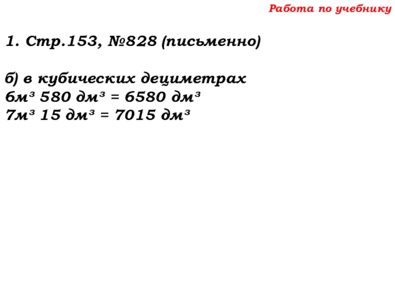 Урок №69 12.12.19 Объемы Работа по учебнику1. Стр.153, №828 (письменно)б) в кубических дециметрах6м³ 580 дм³ Работа по учебнику1. Стр.153, №828 (письменно)б) в кубических дециметрах6м³ 580 дм³ = 6580 дм³7м³ 15 дм³ =