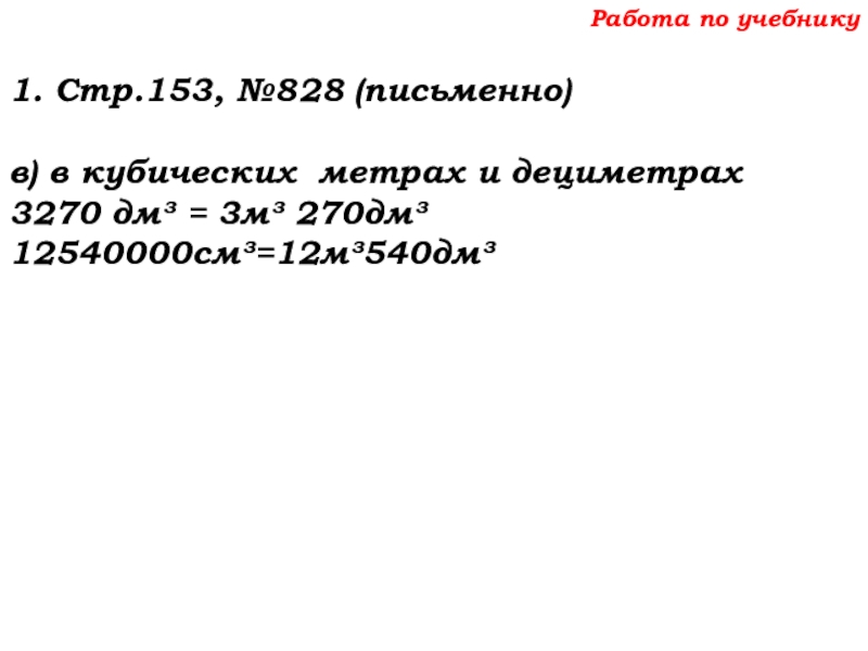 Урок №69 12.12.19 Объемы Работа по учебнику1. Стр.153, №828 (письменно)в) в кубических метрах и дециметрах3270 дм³ = 3м³ 270дм³12540000см³=12м³540дм³ Работа по учебнику1. Стр.153, №828 (письменно)в) в кубических метрах и дециметрах3270 дм³ = 3м³ 270дм³12540000см³=12м³540дм³
