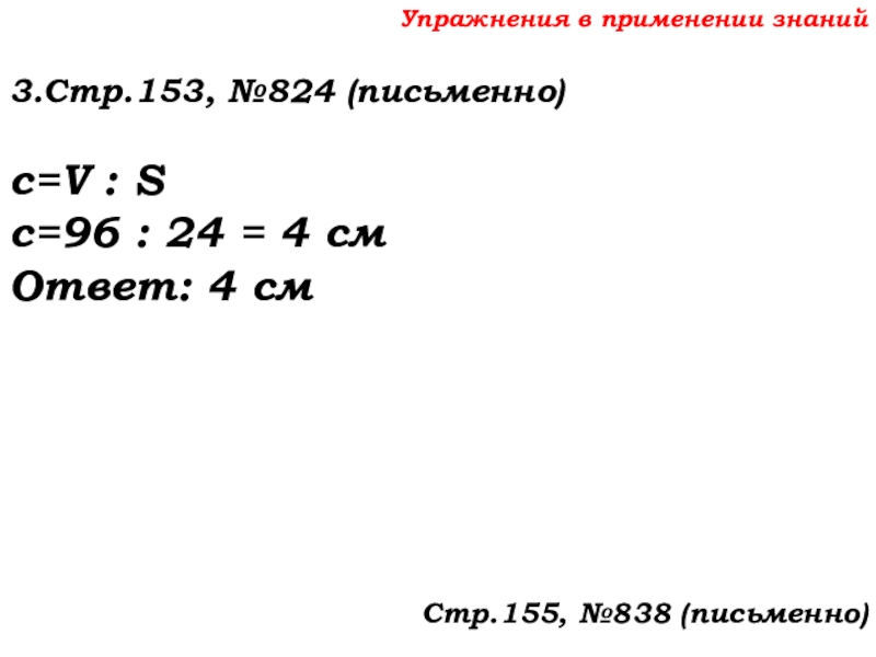 Урок №69 12.12.19 Объемы Упражнения в применении знаний3.Стр.153, №824 (письменно)c=V : Sc=96 : 24 = Упражнения в применении знаний3.Стр.153, №824 (письменно)c=V : Sc=96 : 24 = 4 смОтвет: 4 смСтр.155, №838 (письменно)