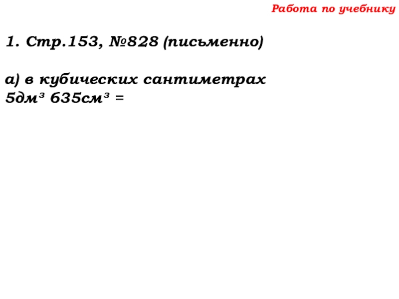 Урок №69 12.12.19 Объемы Работа по учебнику1. Стр.153, №828 (письменно)а) в кубических сантиметрах5дм³ 635см³ = Работа по учебнику1. Стр.153, №828 (письменно)а) в кубических сантиметрах5дм³ 635см³ =