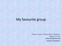 Презентация к проекту по английскому языку My favourite group  Просветовой Любови, Чубыниной Дарьи