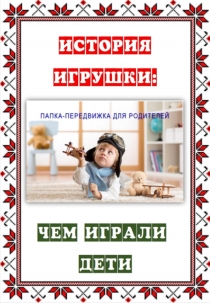 Папка-передвижка для родителей на тему История игрушки. Чем дети играли.