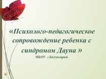 Презентация Психолого-педагогическое сопровождение ребенка с синдромом Дауна(из опыта работы).