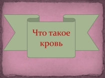 Окружающий мир. Что такое кровь.  (4 класс)