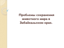 Презентация по теме Проблемы сохранения животного мира в Заб. крае