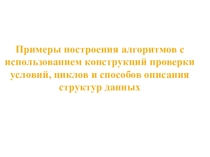 Примеры построения алгоритмов с использованием конструкций проверки условий, циклов и способов описания структур