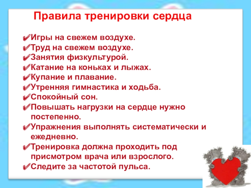 Исследовательская работаКогда сердце отдыхает? Правила тренировки сердцаИгры на свежем воздухе.Труд на свежем воздухе.Занятия физкультурой.Катание на Правила тренировки сердцаИгры на свежем воздухе.Труд на свежем воздухе.Занятия физкультурой.Катание на коньках и лыжах.Купание и плавание.Утренняя гимнастика