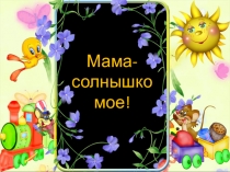 Презентация открытого занятия для родителей Мама - солнышко моё.