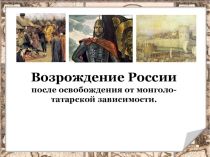 Презентация к уроку истории в 4 классе Возрождение России после освобождения от монголо-татарской зависимости.