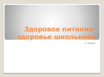 Презентация Здоровое питание - здоровье школьника(1 класс)