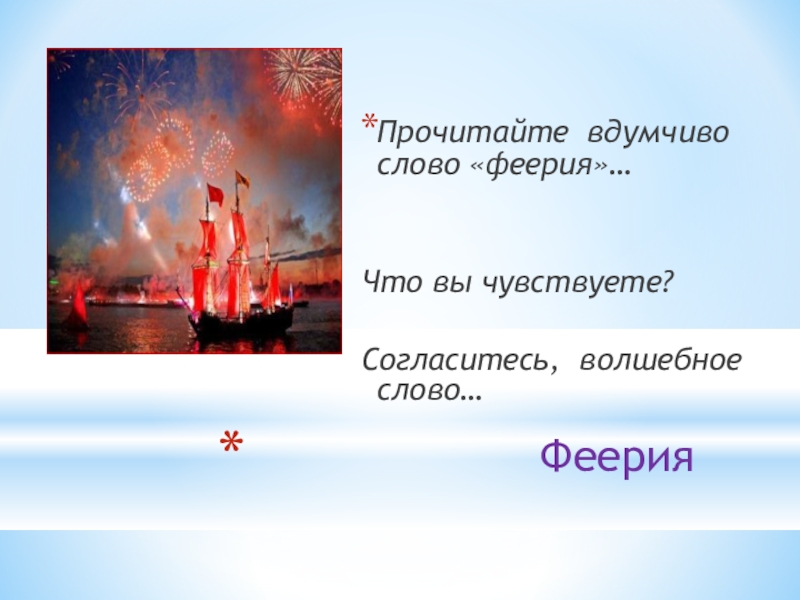 Презентация по литературе на тему А.Грин Алые паруса Феерия Прочитайте вдумчиво слово «феерия»…Что вы чувствуете?Согласитесь, волшебное слово… Феерия Прочитайте вдумчиво слово «феерия»…Что