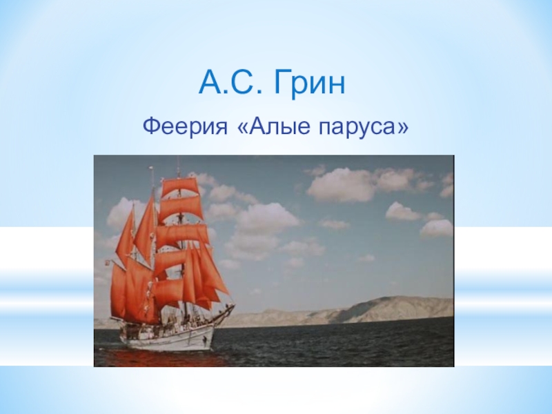 Презентация по литературе на тему А.Грин Алые паруса А.С. Грин Феерия «Алые паруса» А.С. Грин Феерия «Алые паруса»