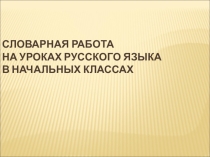 Презентация по русскому языку Словарная работа в начальных классах