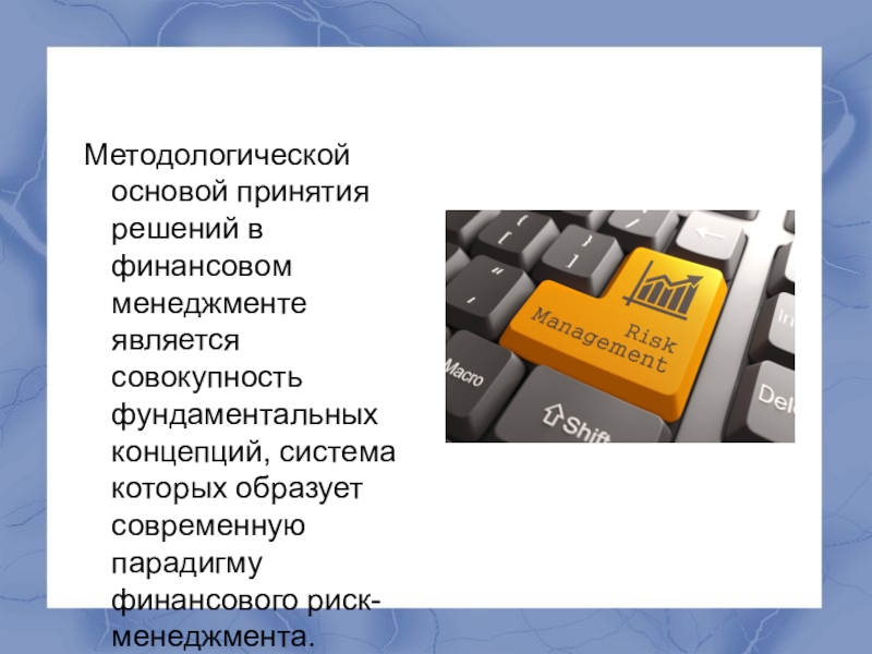 Современная парадигма финансового риск-менеджмента (1 курс) Методологической основой принятия решений в финансовом менеджменте является совокупность фундаментальных концепций, Методологической основой принятия решений в финансовом менеджменте является совокупность фундаментальных концепций, система которых образует современную парадигму финансового