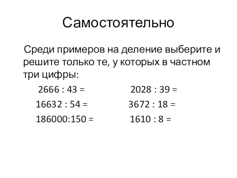 Презентация по математике на тему Деление с остатком (5 класс) Самостоятельно Среди примеров на деление выберите и решите только те, у Самостоятельно Среди примеров на деление выберите и решите только те, у которых в частном три цифры: