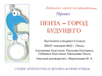 Проект по дизайну ПЕНЗА – ГОРОД БУДУЩЕГО (9 класс)ПЕНЗА – ГОРОД БУДУЩЕГОПроект  ПЕНЗА – ГОРОД БУДУЩЕГО