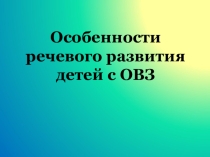 Презентация по логопедии Особенности речевого развития детей с ОВЗ