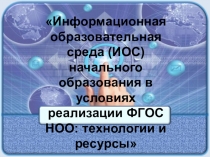 Информационная образовательная среда ( ИОС ) начального образования в условиях реализации ФГОС НОО: технологии и ресурсы