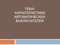 Презентация по ПМ.01 Характеристики автоматических выключателей