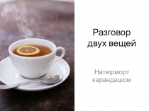 Презентация по ИЗО Разговор двух предметов. Натюрморт (2 класс)