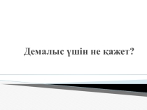 Демалыс үшін не қажет?