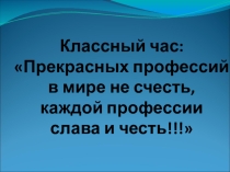 Презентация к классному часу  Прекрасных профессий в мире не счесть...