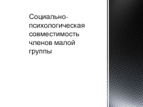 Презентация по ОБЖ на тему Социально-психологическая совместимость членов малой группы
