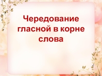 Урок русского языка Обобщение по теме Чередование гласных в корне слова