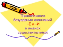 Правописание безударных окончаний –Е и –И в именах существительных