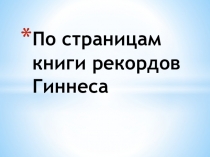 Презентация по познанию мира. По страницам книги рекордов Гиннеса